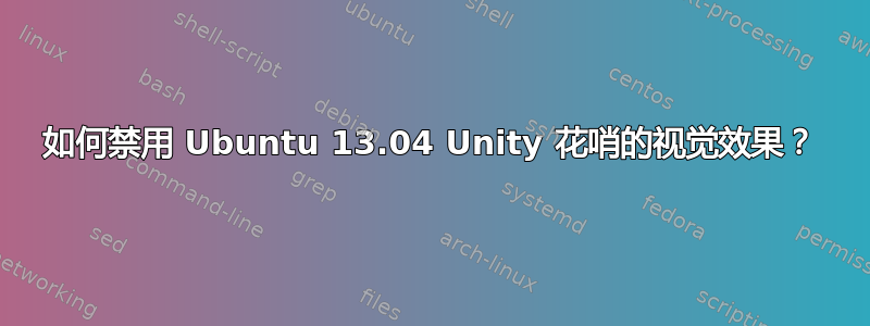 如何禁用 Ubuntu 13.04 Unity 花哨的视觉效果？