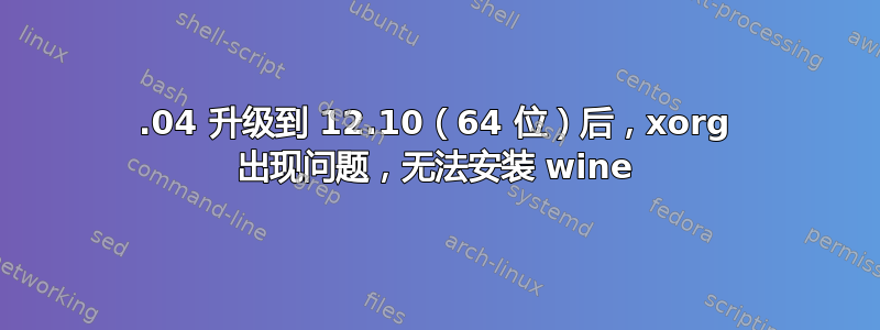 12.04 升级到 12.10（64 位）后，xorg 出现问题，无法安装 wine