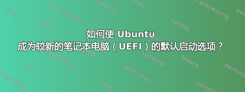 如何使 Ubuntu 成为较新的笔记本电脑（UEFI）的默认启动选项？