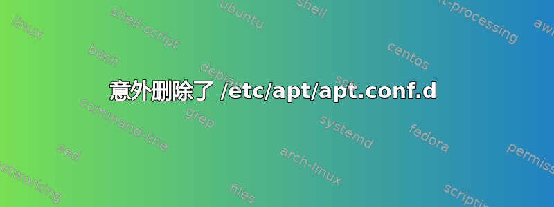 意外删除了 /etc/apt/apt.conf.d