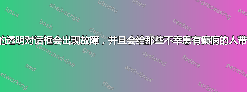 为什么我的透明对话框会出现故障，并且会给那些不幸患有癫痫的人带来麻烦？