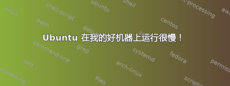 Ubuntu 在我的好机器上运行很慢！