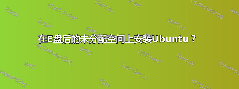 在E盘后的未分配空间上安装Ubuntu？