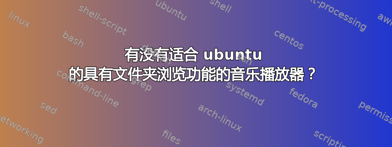 有没有适合 ubuntu 的具有文件夹浏览功能的音乐播放器？