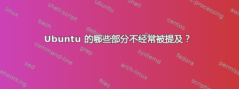 Ubuntu 的哪些部分不经常被提及？