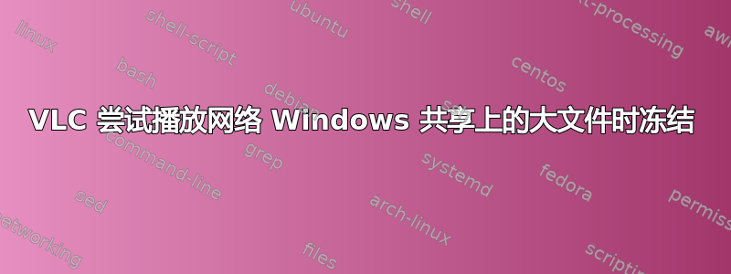 VLC 尝试播放网络 Windows 共享上的大文件时冻结