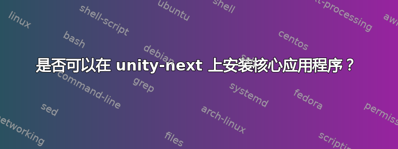 是否可以在 unity-next 上安装核心应用程序？