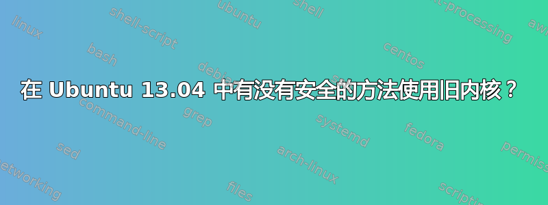 在 Ubuntu 13.04 中有没有安全的方法使用旧内核？