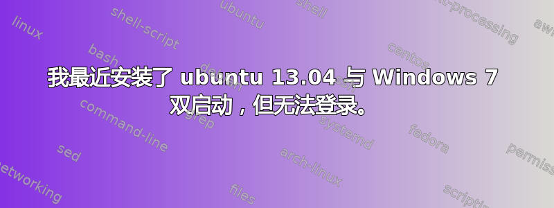 我最近安装了 ubuntu 13.04 与 Windows 7 双启动，但无法登录。