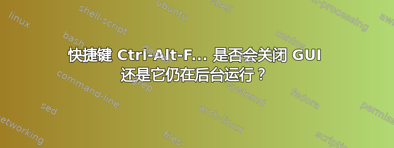 快捷键 Ctrl-Alt-F... 是否会关闭 GUI 还是它仍在后台运行？