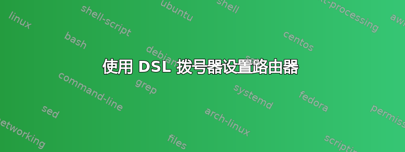 使用 DSL 拨号器设置路由器