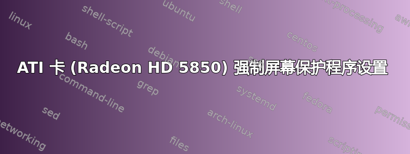 ATI 卡 (Radeon HD 5850) 强制屏幕保护程序设置