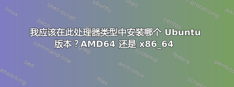 我应该在此处理器类型中安装哪个 Ubuntu 版本？AMD64 还是 x86_64 