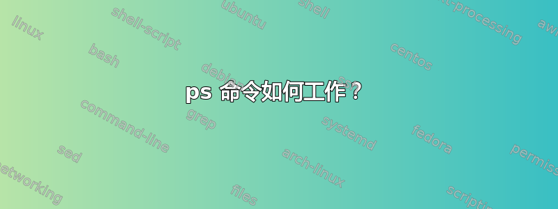 ps 命令如何工作？