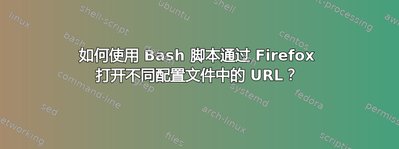 如何使用 Bash 脚本通过 Firefox 打开不同配置文件中的 URL？