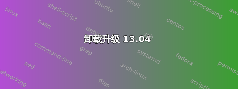 卸载升级 13.04