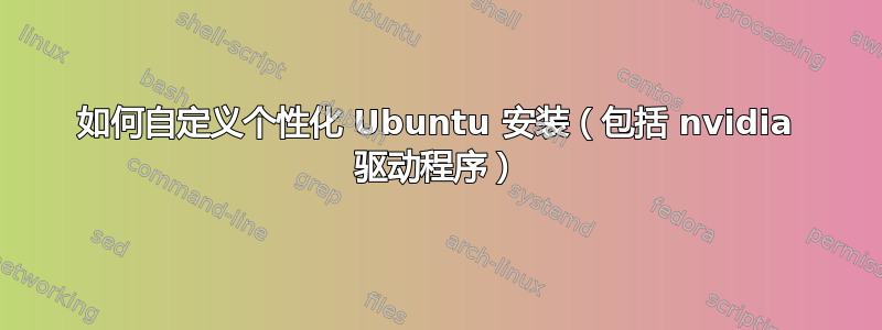 如何自定义个性化 Ubuntu 安装（包括 nvidia 驱动程序）