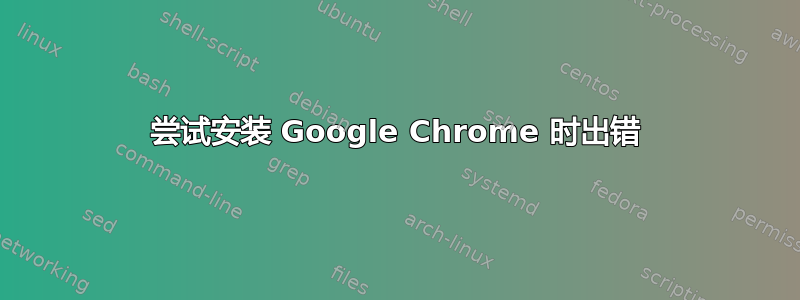 尝试安装 Google Chrome 时出错