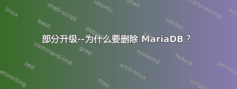 部分升级--为什么要删除 MariaDB？