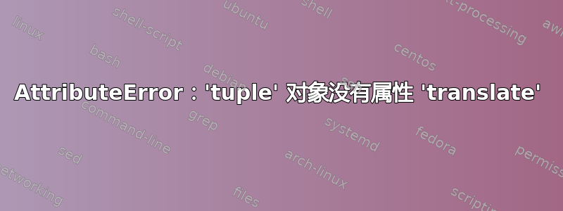 AttributeError：'tuple' 对象没有属性 'translate'