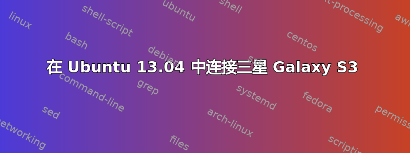 在 Ubuntu 13.04 中连接三星 Galaxy S3