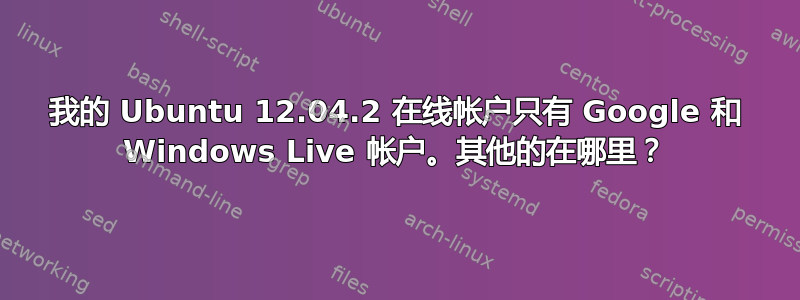 我的 Ubuntu 12.04.2 在线帐户只有 Google 和 Windows Live 帐户。其他的在哪里？