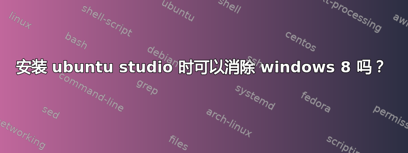 安装 ubuntu studio 时可以消除 windows 8 吗？