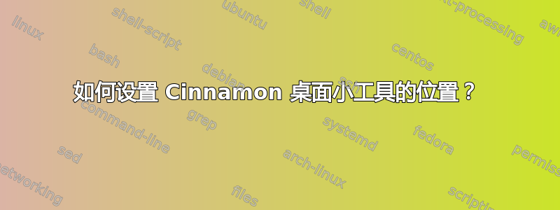 如何设置 Cinnamon 桌面小工具的位置？