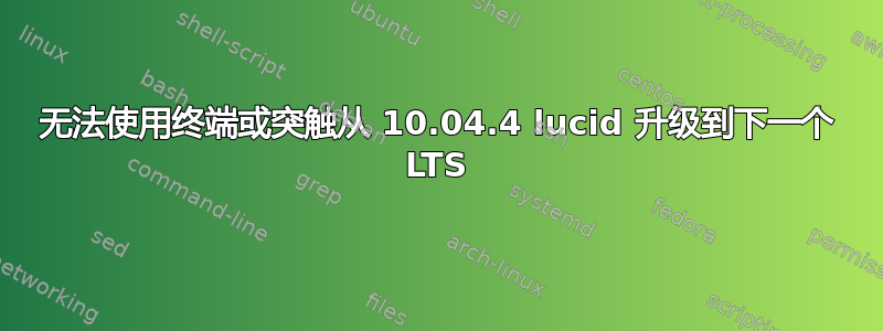 无法使用终端或突触从 10.04.4 lucid 升级到下一个 LTS