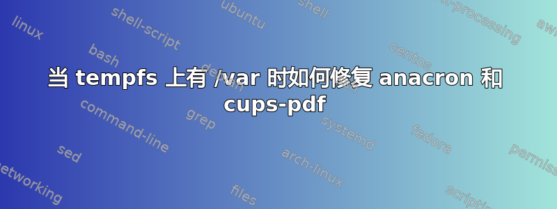 当 tempfs 上有 /var 时如何修复 anacron 和 cups-pdf