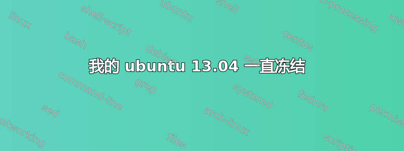 我的 ubuntu 13.04 一直冻结 