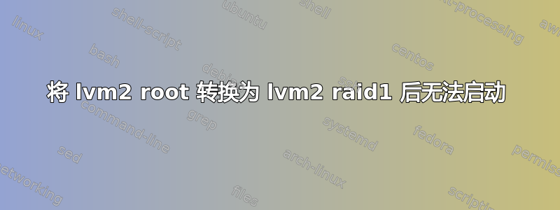 将 lvm2 root 转换为 lvm2 raid1 后无法启动