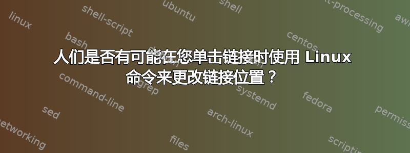 人们是否有可能在您单击链接时使用 Linux 命令来更改链接位置？