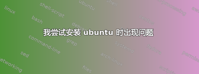 我尝试安装 ubuntu 时出现问题