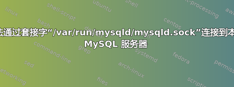 无法通过套接字“/var/run/mysqld/mysqld.sock”连接到本地 MySQL 服务器