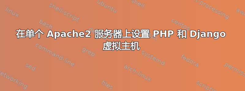 在单个 Apache2 服务器上设置 PHP 和 Django 虚拟主机