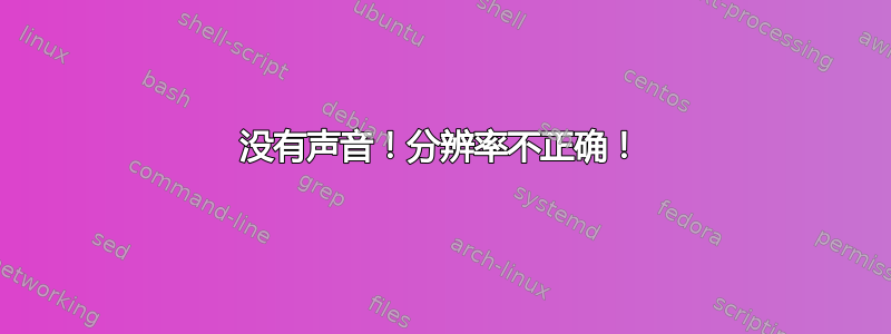 没有声音！分辨率不正确！