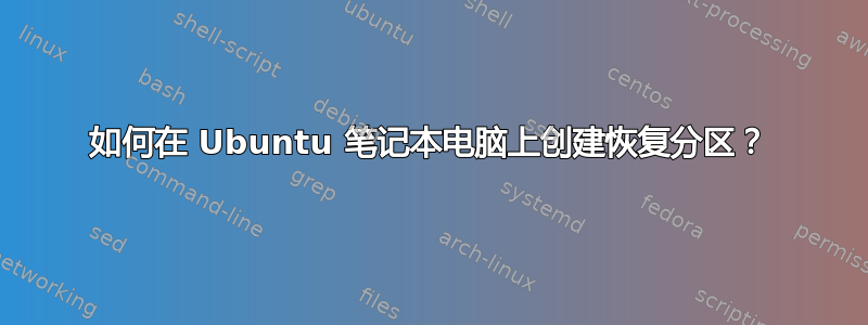 如何在 Ubuntu 笔记本电脑上创建恢复分区？