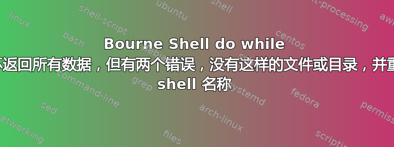 Bourne Shell do while 循环返回所有数据，但有两个错误，没有这样的文件或目录，并重复 shell 名称