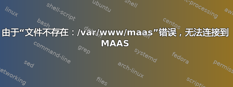 由于“文件不存在：/var/www/maas”错误，无法连接到 MAAS