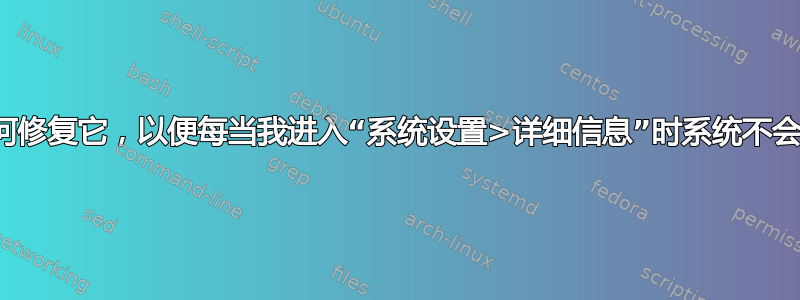 我该如何修复它，以便每当我进入“系统设置>详细信息”时系统不会崩溃？