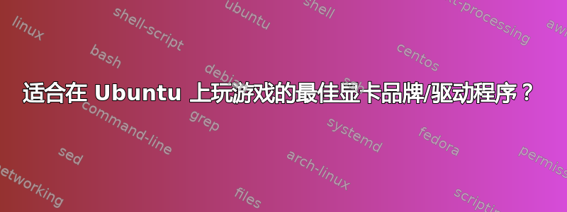 适合在 Ubuntu 上玩游戏的最佳显卡品牌/驱动程序？