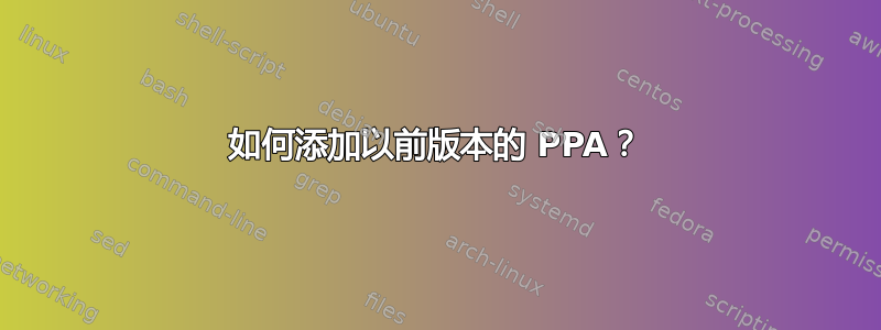 如何添加以前版本的 PPA？