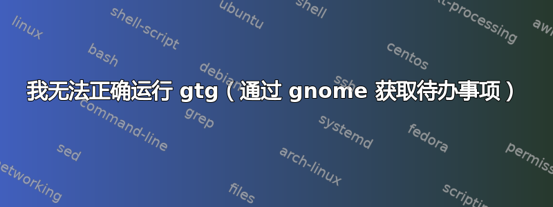 我无法正确运行 gtg（通过 gnome 获取待办事项）