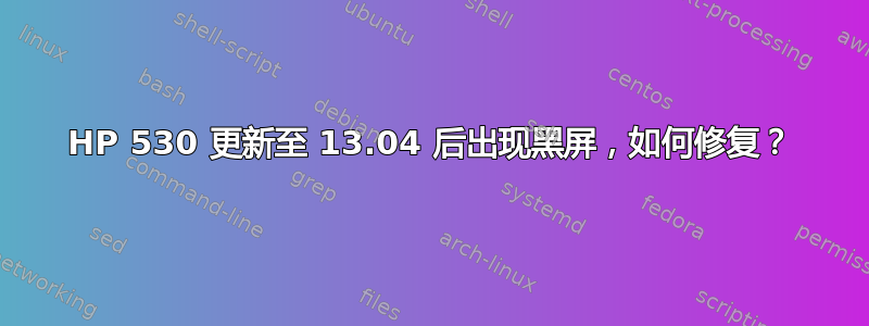 HP 530 更新至 13.04 后出现黑屏，如何修复？