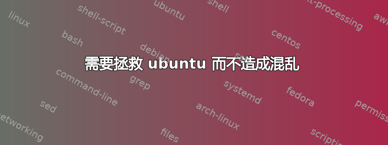 需要拯救 ubuntu 而不造成混乱