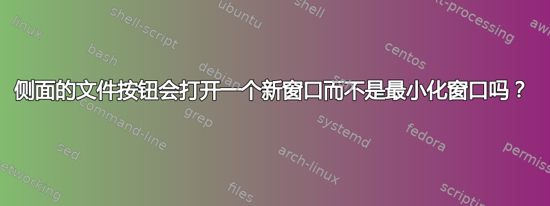 侧面的文件按钮会打开一个新窗口而不是最小化窗口吗？