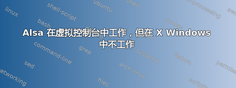 Alsa 在虚拟控制台中工作，但在 X Windows 中不工作