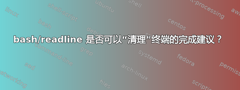 bash/readline 是否可以“清理”终端的完成建议？