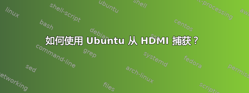 如何使用 Ubuntu 从 HDMI 捕获？